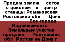 Продам землю  5 соток с цоколем 9 х12 центр станицы Романовская Ростовская обл.  › Цена ­ 1 200 000 - Все города Недвижимость » Земельные участки продажа   . Ростовская обл.,Ростов-на-Дону г.